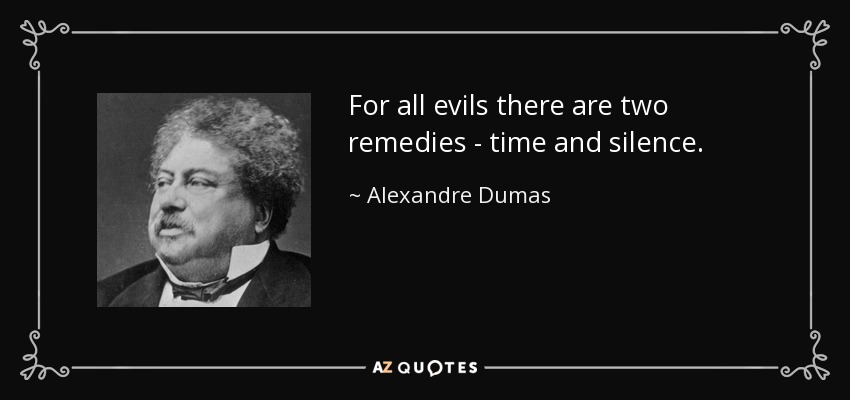 For all evils there are two remedies - time and silence. - Alexandre Dumas