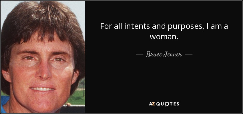 For all intents and purposes, I am a woman. - Bruce Jenner
