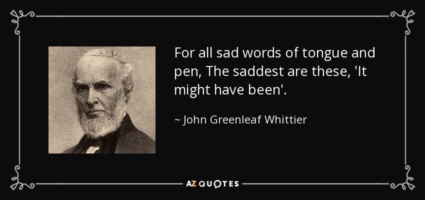 John Greenleaf Whittier Quote For All Sad Words Of Tongue And Pen The Saddest
