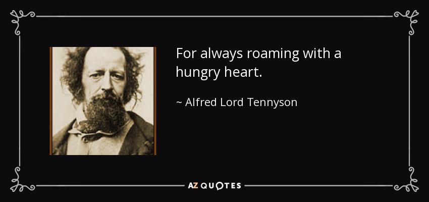 For always roaming with a hungry heart. - Alfred Lord Tennyson