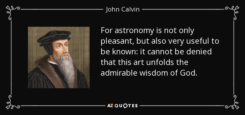 For astronomy is not only pleasant, but also very useful to be known: it cannot be denied that this art unfolds the admirable wisdom of God. - John Calvin