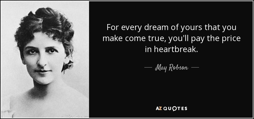 For every dream of yours that you make come true, you'll pay the price in heartbreak. - May Robson