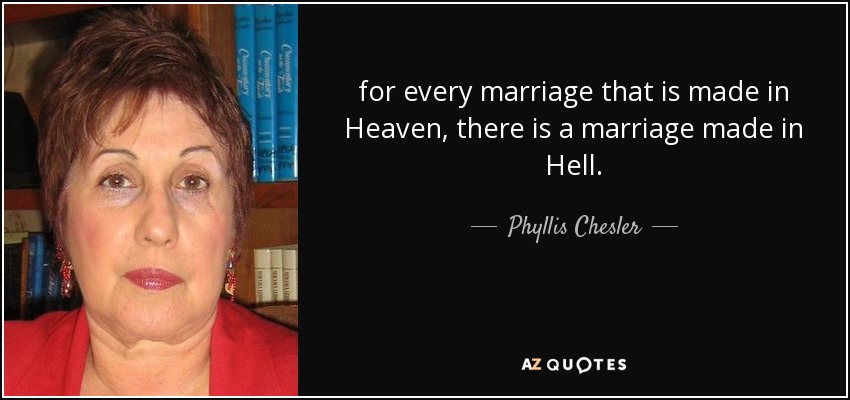 Phyllis Chesler quote: for every marriage that is made in Heaven