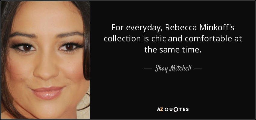 For everyday, Rebecca Minkoff's collection is chic and comfortable at the same time. - Shay Mitchell