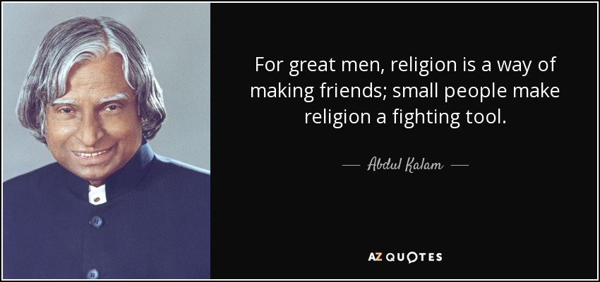 For great men, religion is a way of making friends; small people make religion a fighting tool. - Abdul Kalam