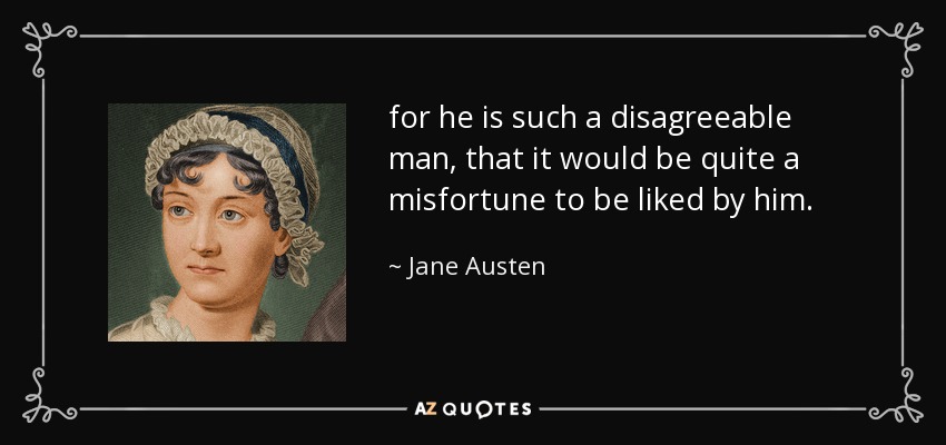 for he is such a disagreeable man, that it would be quite a misfortune to be liked by him. - Jane Austen