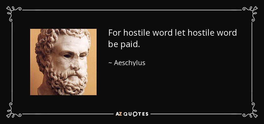 For hostile word let hostile word be paid. - Aeschylus