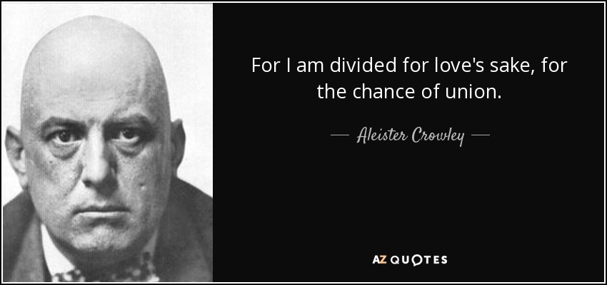 For I am divided for love's sake, for the chance of union. - Aleister Crowley