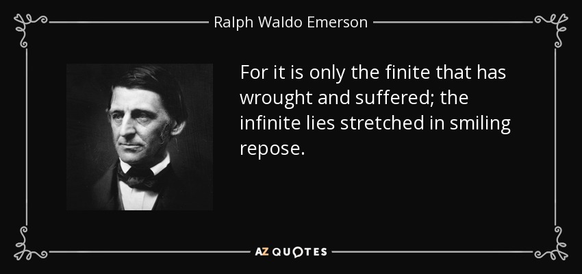 For it is only the finite that has wrought and suffered; the infinite lies stretched in smiling repose. - Ralph Waldo Emerson