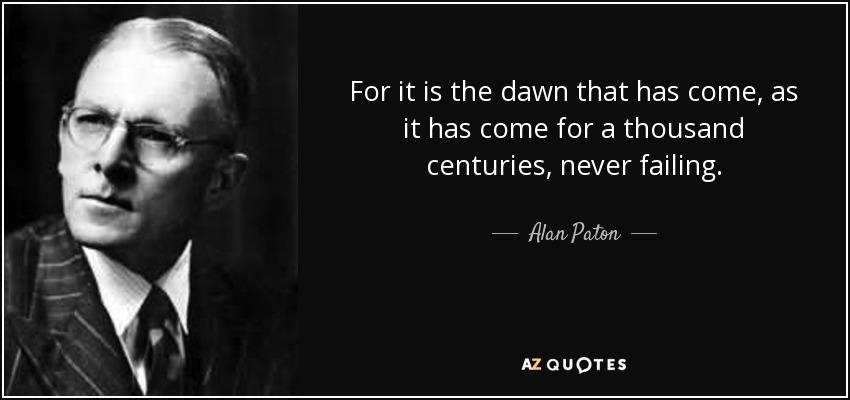 Alan Paton quote: For it is the dawn that has come, as it...