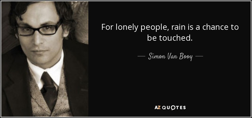 For lonely people, rain is a chance to be touched. - Simon Van Booy