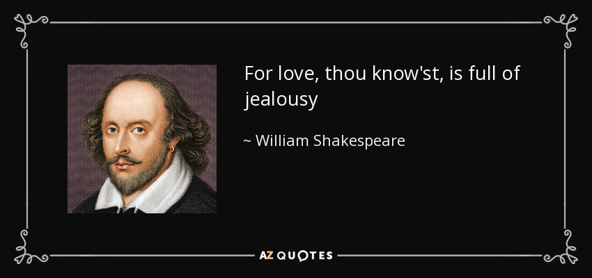 For love, thou know'st, is full of jealousy - William Shakespeare