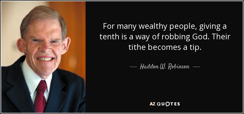 For many wealthy people, giving a tenth is a way of robbing God. Their tithe becomes a tip. - Haddon W. Robinson