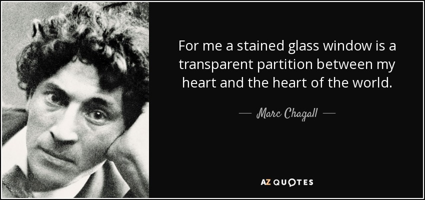 For me a stained glass window is a transparent partition between my heart and the heart of the world. - Marc Chagall