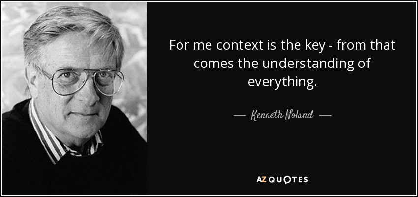 Kenneth Noland quote: For me context is the key - from that comes...