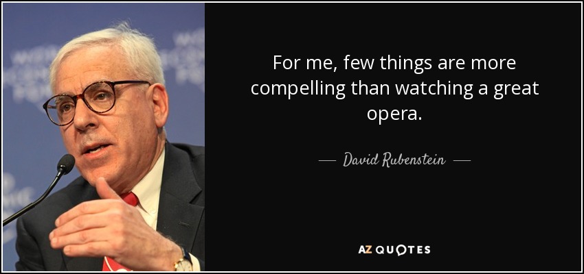 For me, few things are more compelling than watching a great opera. - David Rubenstein