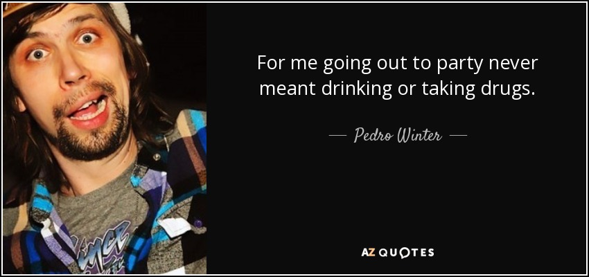 For me going out to party never meant drinking or taking drugs. - Pedro Winter