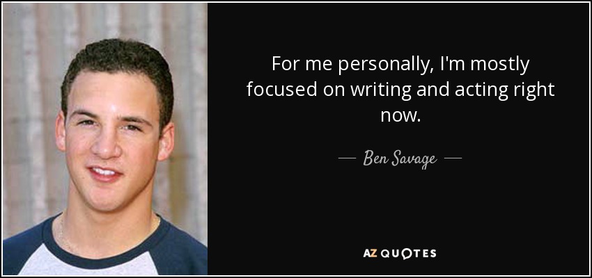 For me personally, I'm mostly focused on writing and acting right now. - Ben Savage