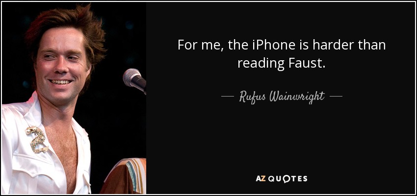 For me, the iPhone is harder than reading Faust. - Rufus Wainwright