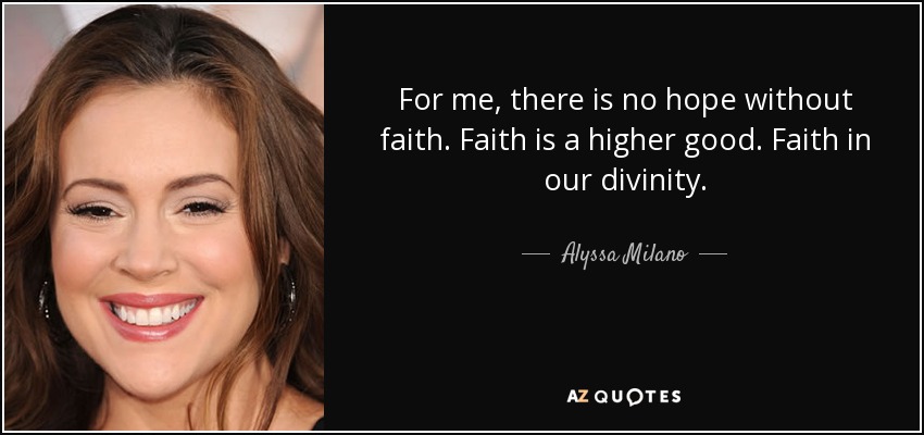 For me, there is no hope without faith. Faith is a higher good. Faith in our divinity. - Alyssa Milano