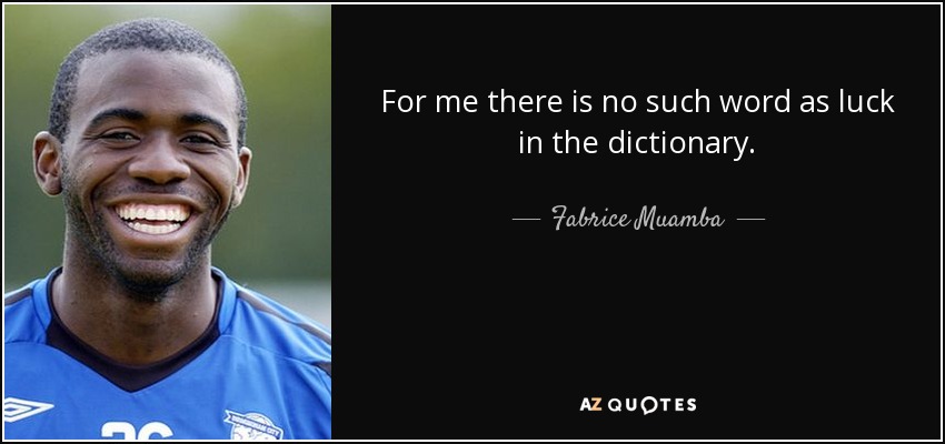 For me there is no such word as luck in the dictionary. - Fabrice Muamba