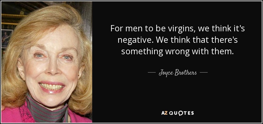 For men to be virgins, we think it's negative. We think that there's something wrong with them. - Joyce Brothers