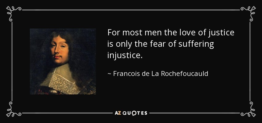 For most men the love of justice is only the fear of suffering injustice. - Francois de La Rochefoucauld