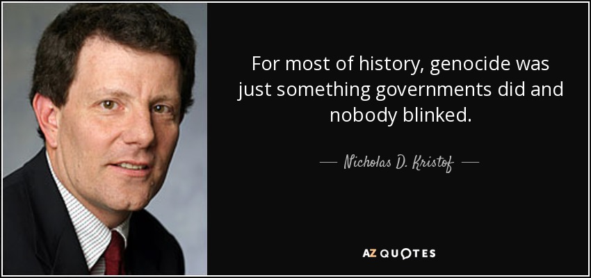 For most of history, genocide was just something governments did and nobody blinked. - Nicholas D. Kristof