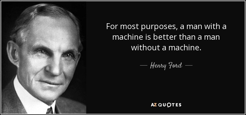 For most purposes, a man with a machine is better than a man without a machine. - Henry Ford