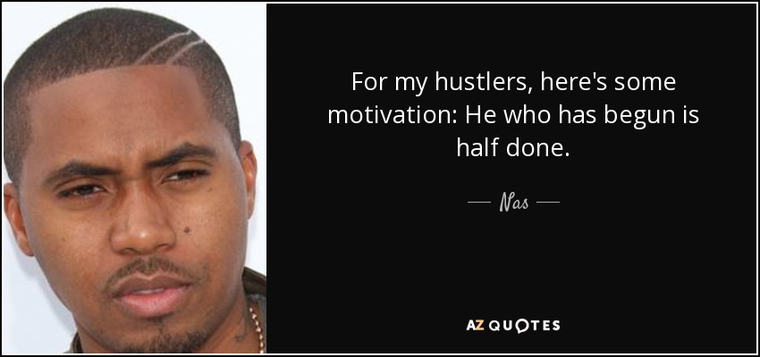 Nas quote: For my hustlers, here's some motivation: He who has begun...
