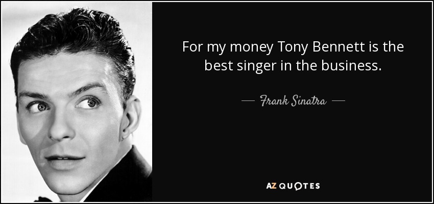 For my money Tony Bennett is the best singer in the business. - Frank Sinatra