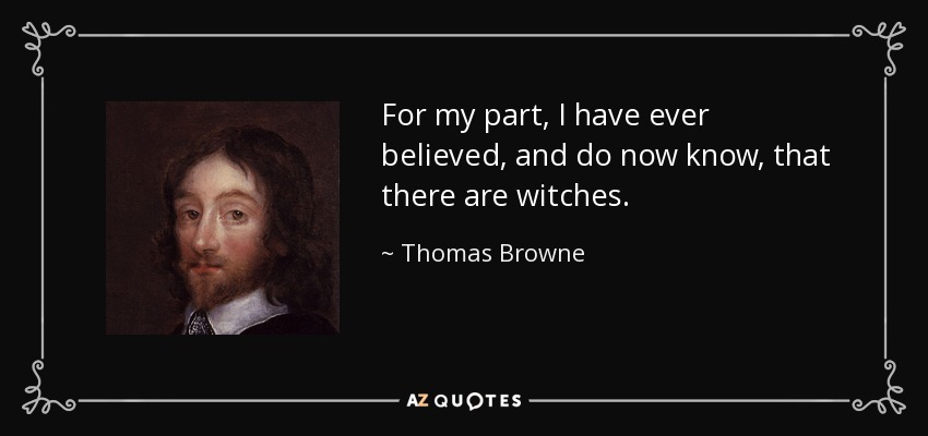 For my part, I have ever believed, and do now know, that there are witches. - Thomas Browne