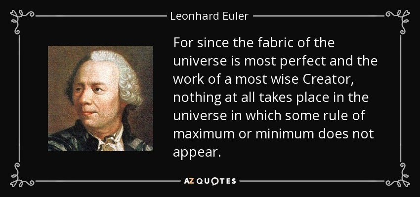 For since the fabric of the universe is most perfect and the work of a most wise Creator, nothing at all takes place in the universe in which some rule of maximum or minimum does not appear. - Leonhard Euler