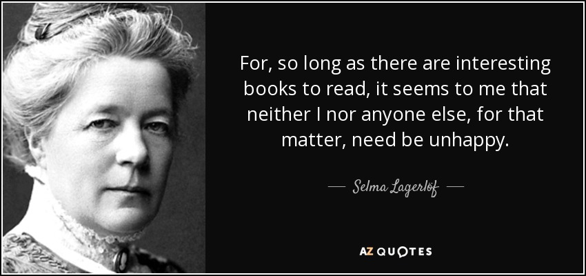 For, so long as there are interesting books to read, it seems to me that neither I nor anyone else, for that matter, need be unhappy. - Selma Lagerlöf