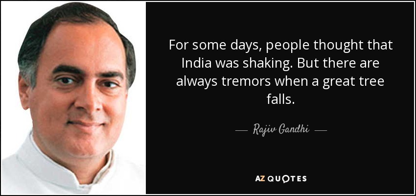 For some days, people thought that India was shaking. But there are always tremors when a great tree falls. - Rajiv Gandhi