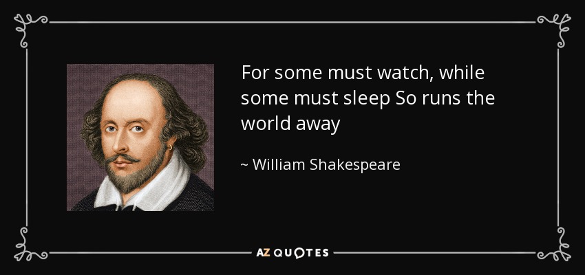 For some must watch, while some must sleep So runs the world away - William Shakespeare