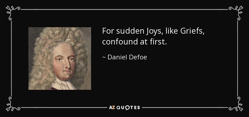 For sudden Joys, like Griefs, confound at first. - Daniel Defoe