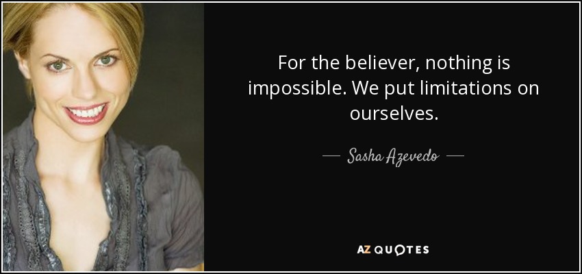 For the believer, nothing is impossible. We put limitations on ourselves. - Sasha Azevedo
