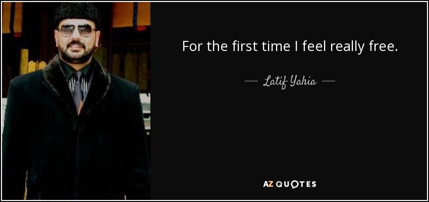 For the first time I feel really free. - Latif Yahia