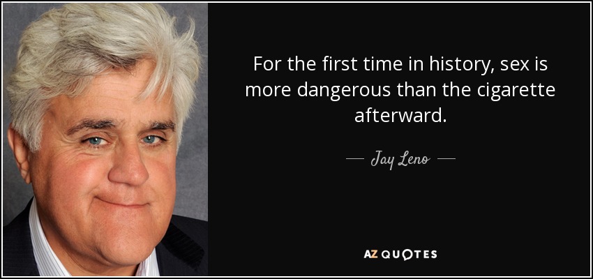 For the first time in history, sex is more dangerous than the cigarette afterward. - Jay Leno