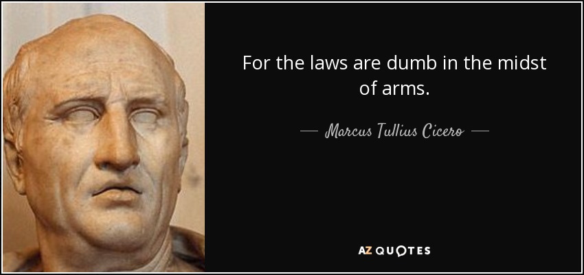 For the laws are dumb in the midst of arms. - Marcus Tullius Cicero