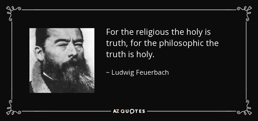 For the religious the holy is truth, for the philosophic the truth is holy. - Ludwig Feuerbach