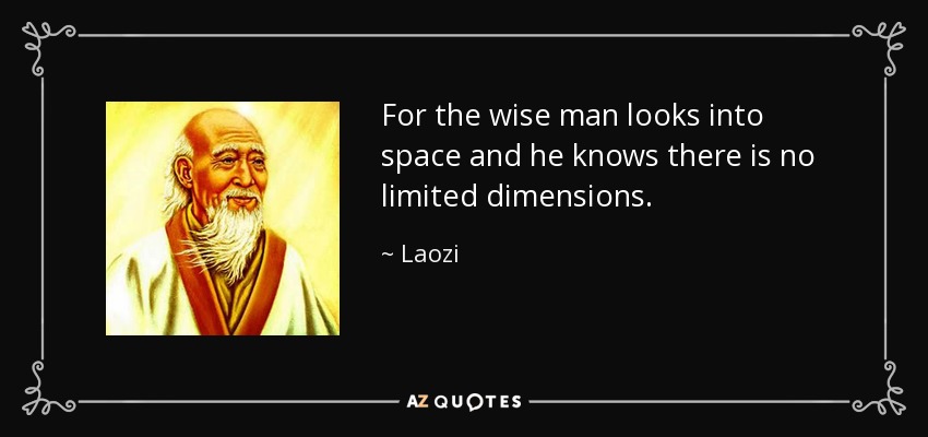 For the wise man looks into space and he knows there is no limited dimensions. - Laozi