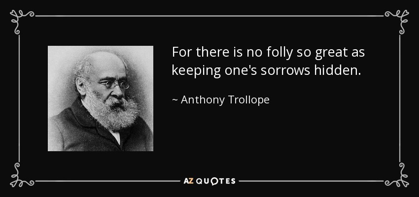 For there is no folly so great as keeping one's sorrows hidden. - Anthony Trollope