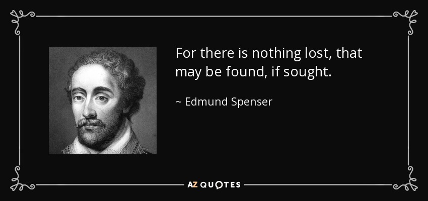 For there is nothing lost, that may be found, if sought. - Edmund Spenser