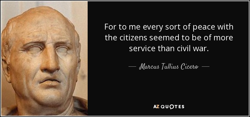 For to me every sort of peace with the citizens seemed to be of more service than civil war. - Marcus Tullius Cicero