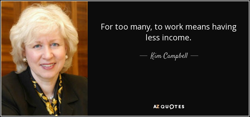 For too many, to work means having less income. - Kim Campbell