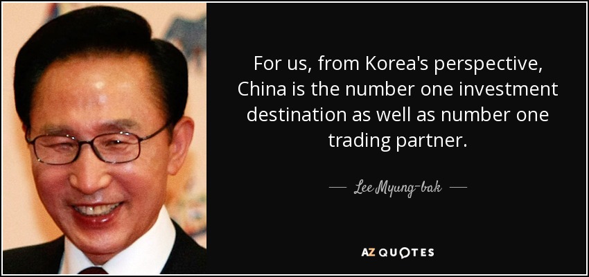 For us, from Korea's perspective, China is the number one investment destination as well as number one trading partner. - Lee Myung-bak