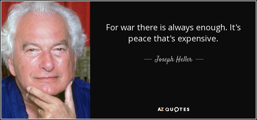 For war there is always enough. It's peace that's expensive. - Joseph Heller