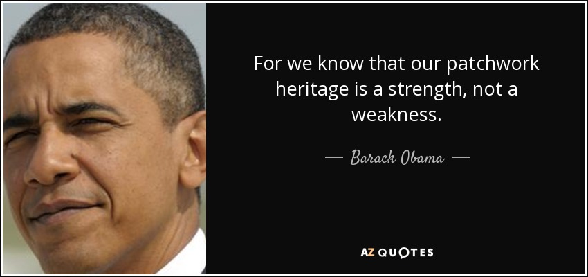 For we know that our patchwork heritage is a strength, not a weakness. - Barack Obama